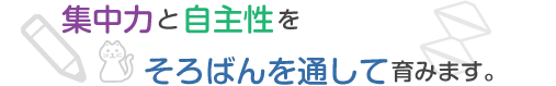 集中力と自主性をそろばんを通して育みます。